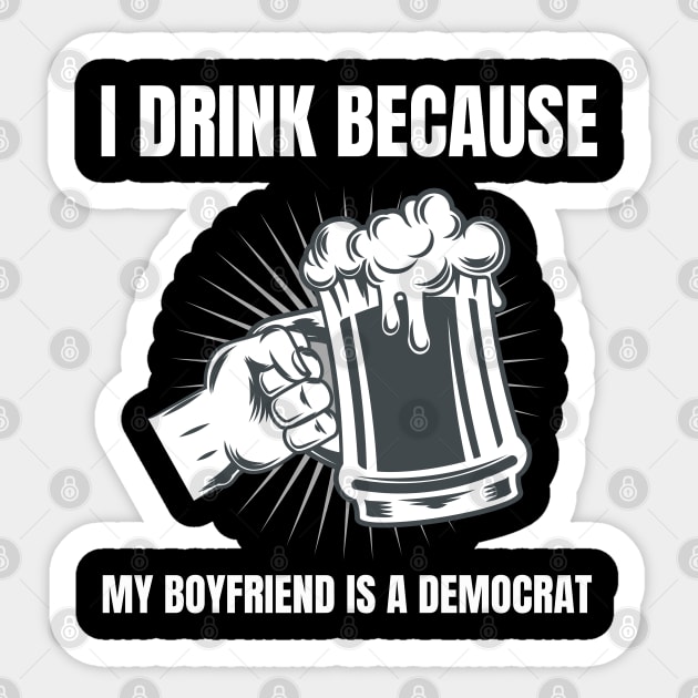 Womens I Drink Because My Boyfriend Is A Democrat Republican print Sticker by merchlovers